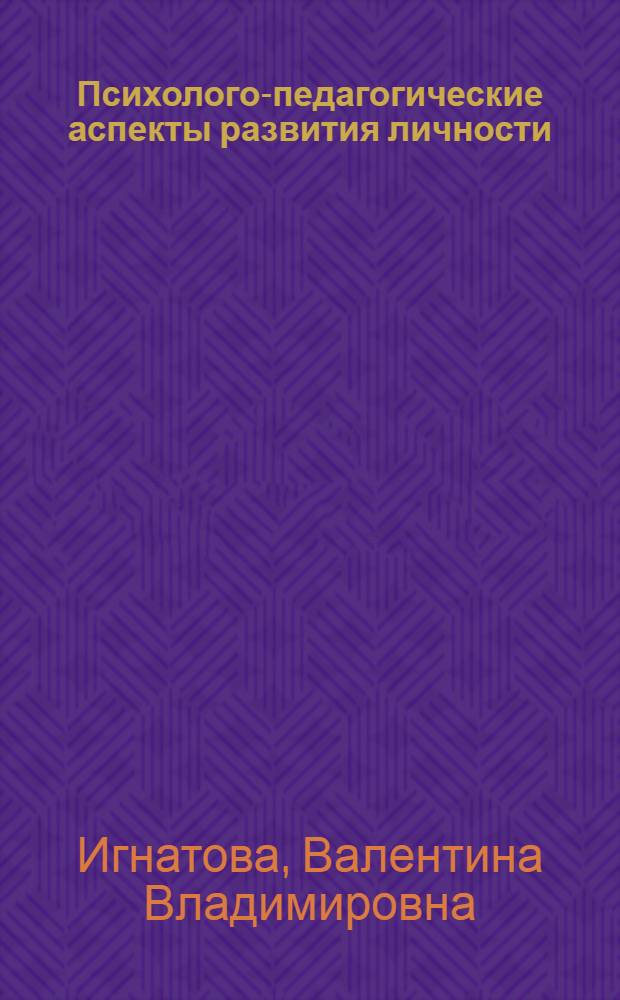 Психолого-педагогические аспекты развития личности: общекультурный контекст : учебное пособие для студентов непрофильных специальностей очной и заочной форм обучения, изучающих блок психолого-педагогических дисциплин