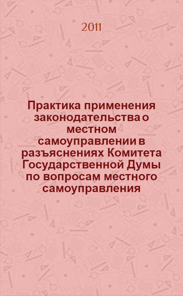 Практика применения законодательства о местном самоуправлении в разъяснениях Комитета Государственной Думы по вопросам местного самоуправления. Ч. 1