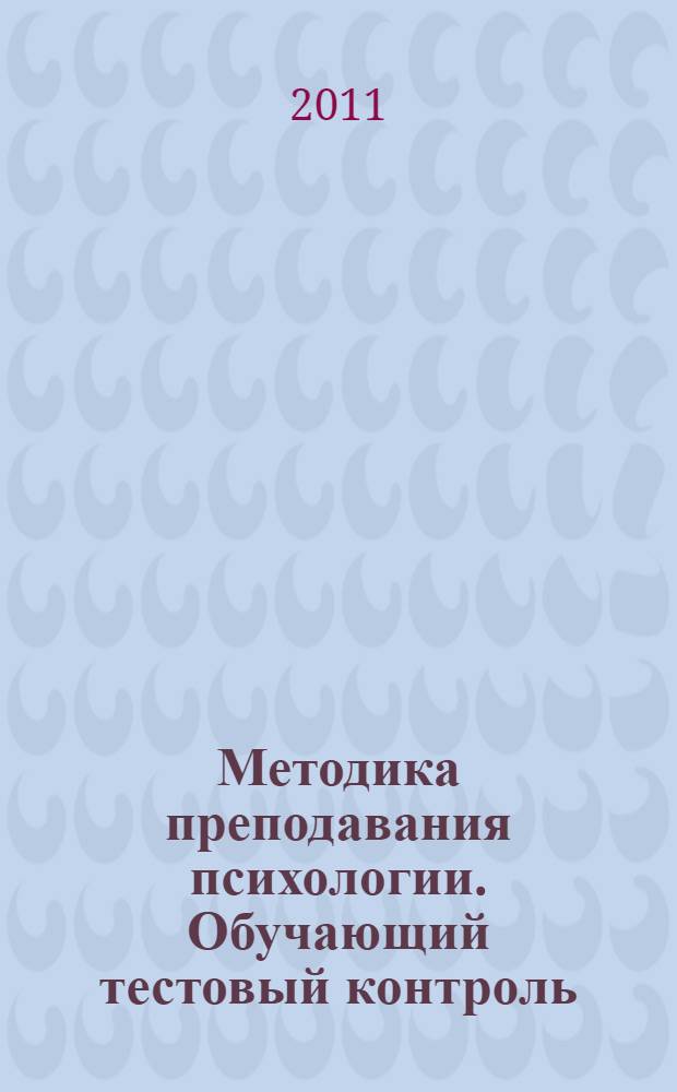 Методика преподавания психологии. Обучающий тестовый контроль : учебное пособие для студентов вузов : по специальностям 030301 "Психология", 030302 "Клиническая психология"