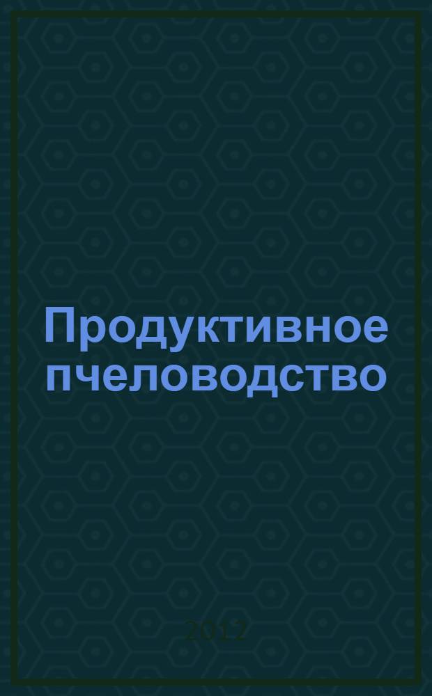 Продуктивное пчеловодство : как организовать пасеку и получить прибыль