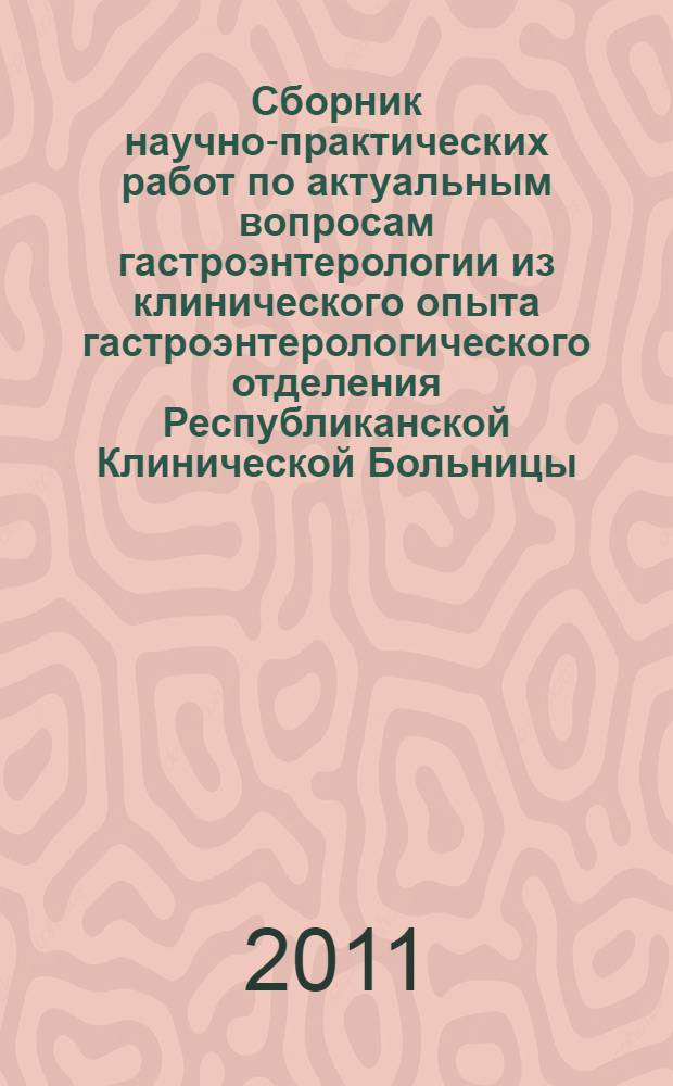 Сборник научно-практических работ по актуальным вопросам гастроэнтерологии из клинического опыта гастроэнтерологического отделения Республиканской Клинической Больницы