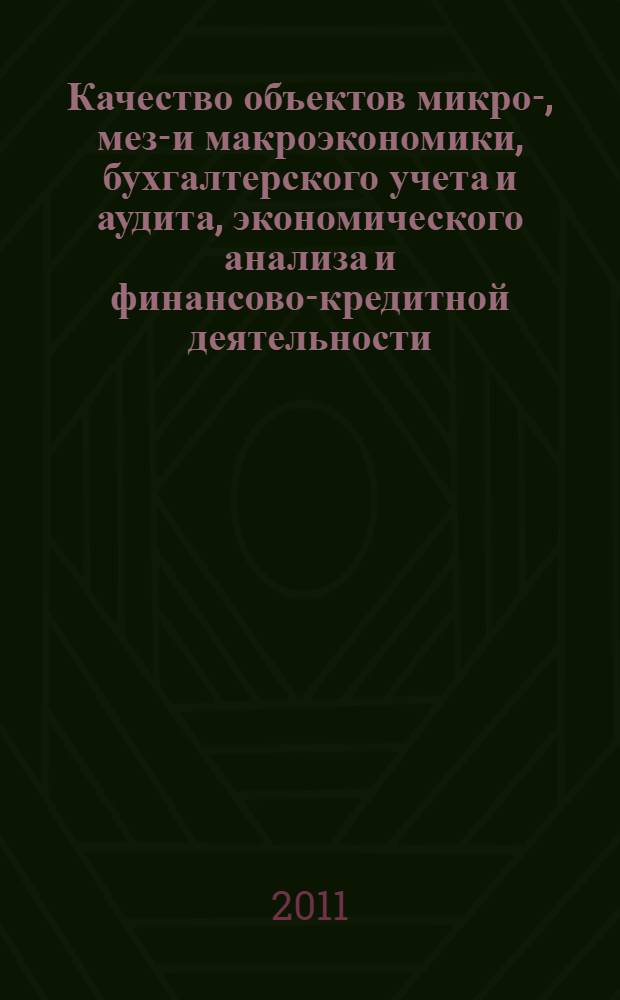 Качество объектов микро-, мезо- и макроэкономики, бухгалтерского учета и аудита, экономического анализа и финансово-кредитной деятельности : сборник тезисов докладов и научных статей