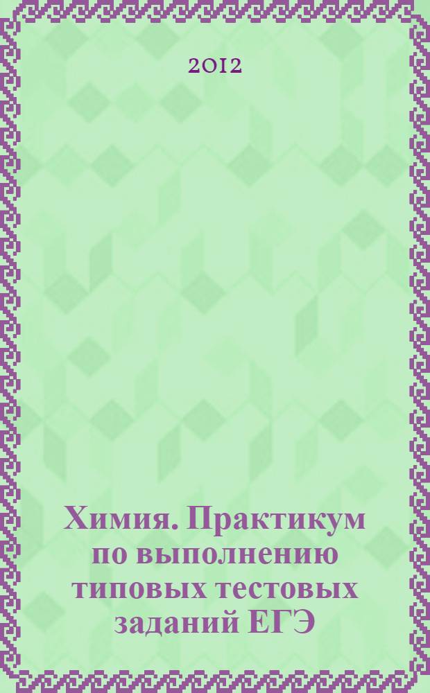 Химия. Практикум по выполнению типовых тестовых заданий ЕГЭ: учебно-методическое пособие