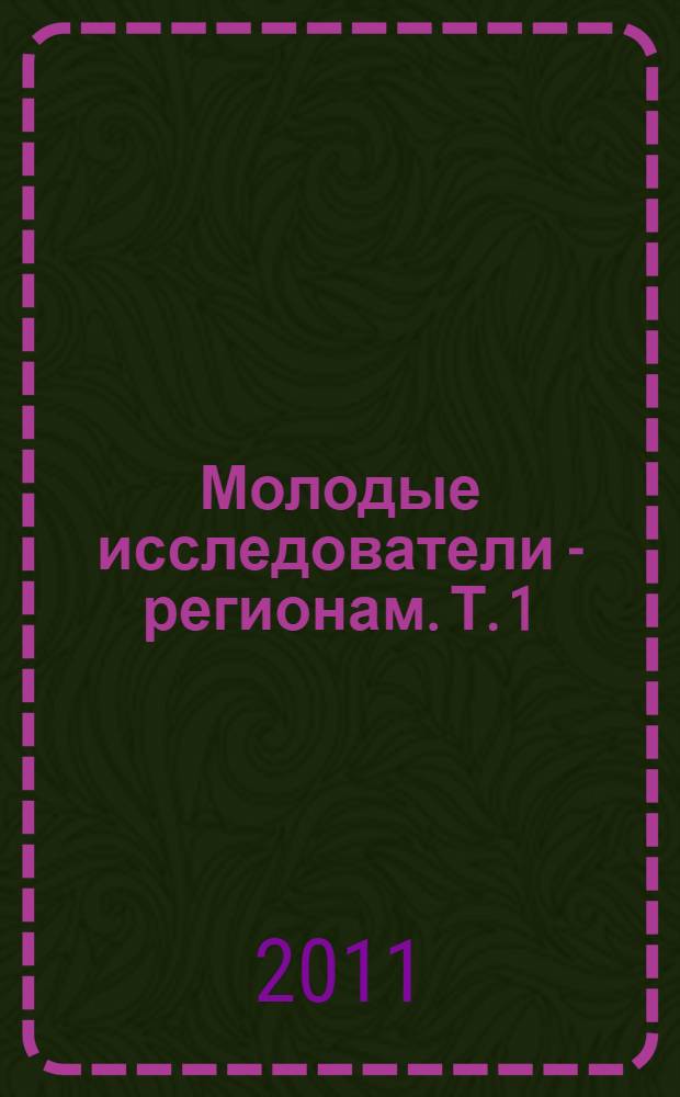 Молодые исследователи - регионам. Т. 1