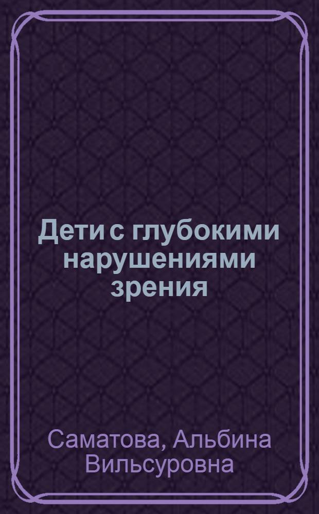 Дети с глубокими нарушениями зрения : руководство для родителей по развитию и воспитанию детей, имеющих тяжелую зрительную патологию, от рождения до школы