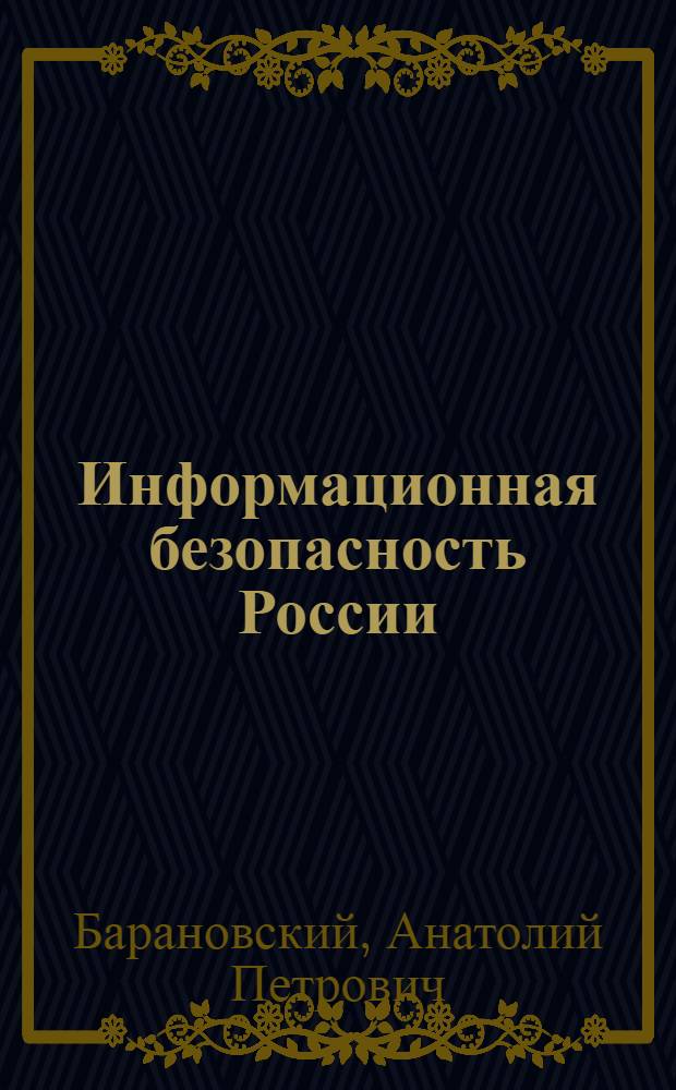 Информационная безопасность России : учебное пособие для слушателей системы дополнительного профессионального образования, руководителей организаций, специалистов, повышающих квалификацию в области гражданской обороны и безопасности жизнедеятельности