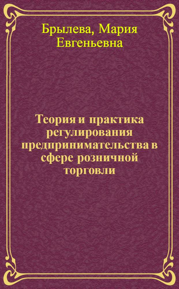 Теория и практика регулирования предпринимательства в сфере розничной торговли : монография