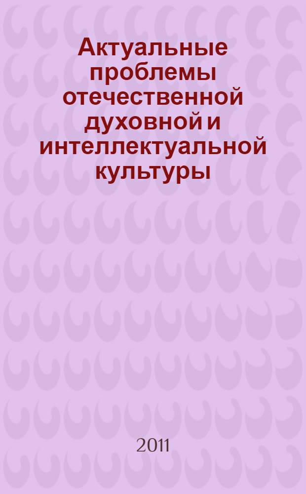 Актуальные проблемы отечественной духовной и интеллектуальной культуры : материалы Всероссийской научно-практической конференции