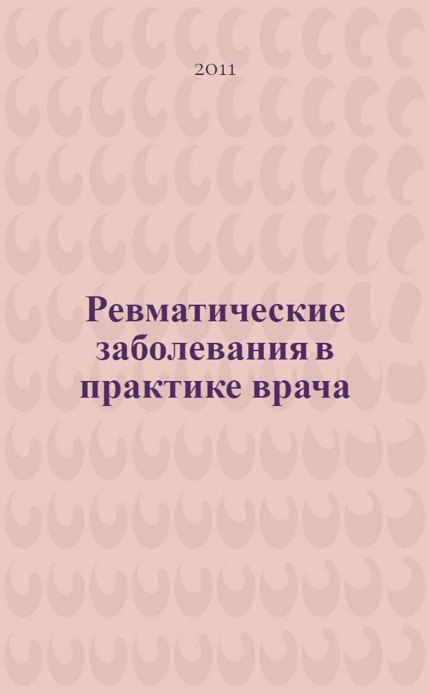 Ревматические заболевания в практике врача : для врачей общей практики и студентов старших курсов высших медицинских учебных заведений