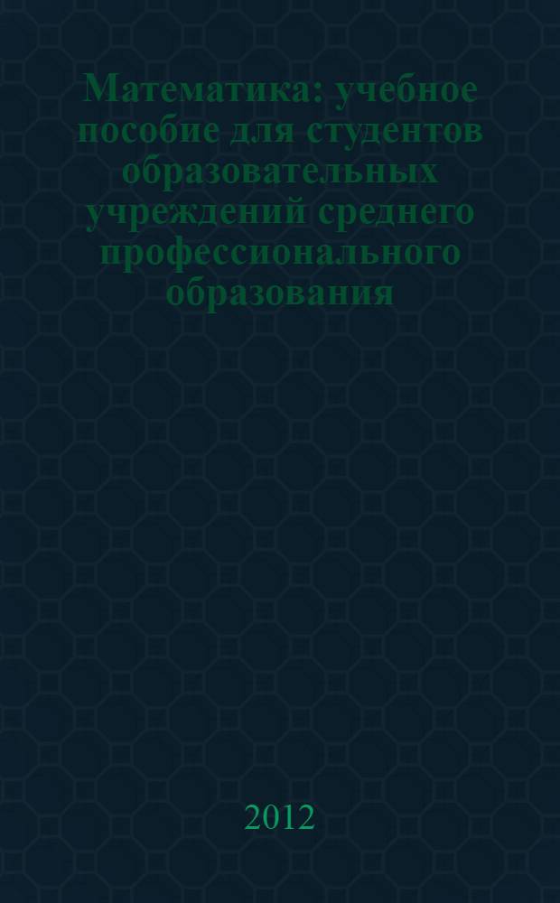 Математика : учебное пособие для студентов образовательных учреждений среднего профессионального образования