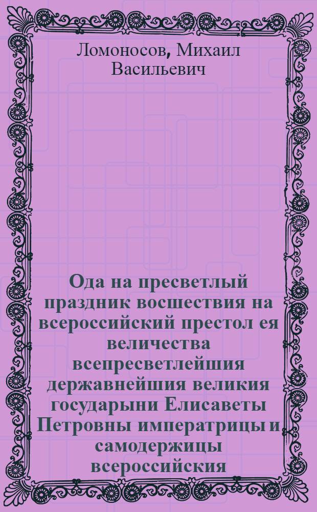 Ода на пресветлый праздник восшествия на всероссийский престол ея величества всепресветлейшия державнейшия великия государыни Елисаветы Петровны императрицы и самодержицы всероссийския,