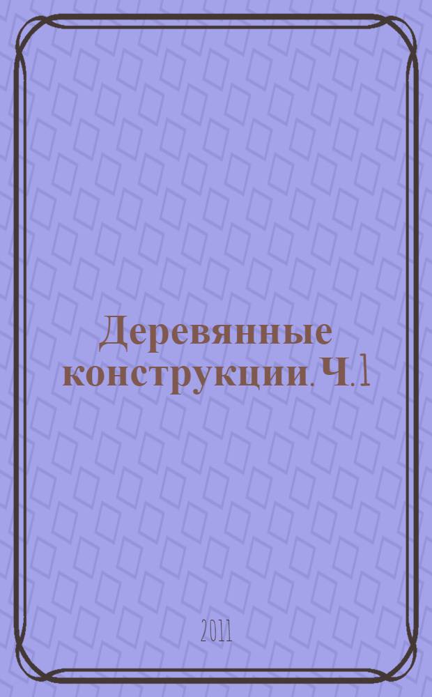 Деревянные конструкции. Ч. 1