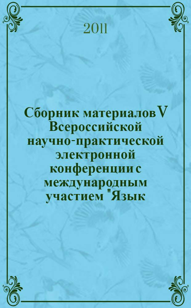 Сборник материалов V Всероссийской научно-практической электронной конференции с международным участием "Язык. Коммуникация. Культура" (30 мая - 4 июня 2011 г.)