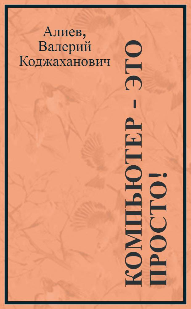 Компьютер - это просто! : эта книга расскажет вам: об основах работы на ПК, о программах Word и Excel, об электронной почте