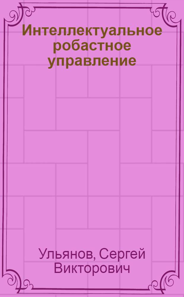 Интеллектуальное робастное управление: технологии мягких вычислений : учебное пособие для студентов, обучающихся специальности "Проектирование и технология радиоэлектронных средств" и по направлению "Проектирование и технология электронных средств"