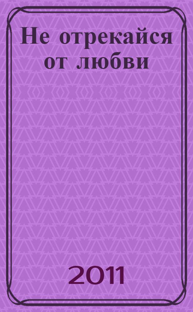 Не отрекайся от любви : роман