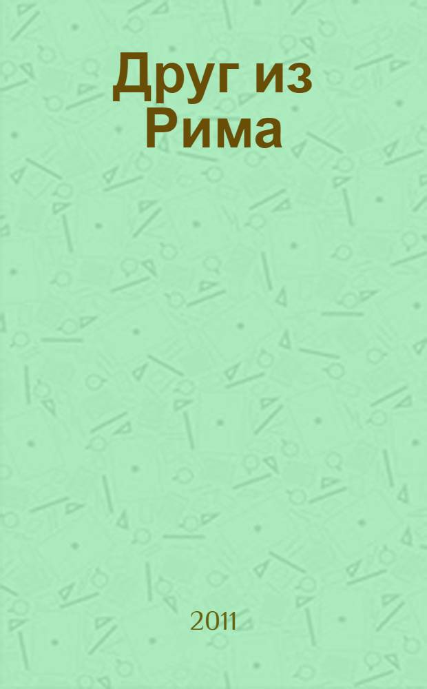Друг из Рима : есть, молиться и любить в Риме : роман