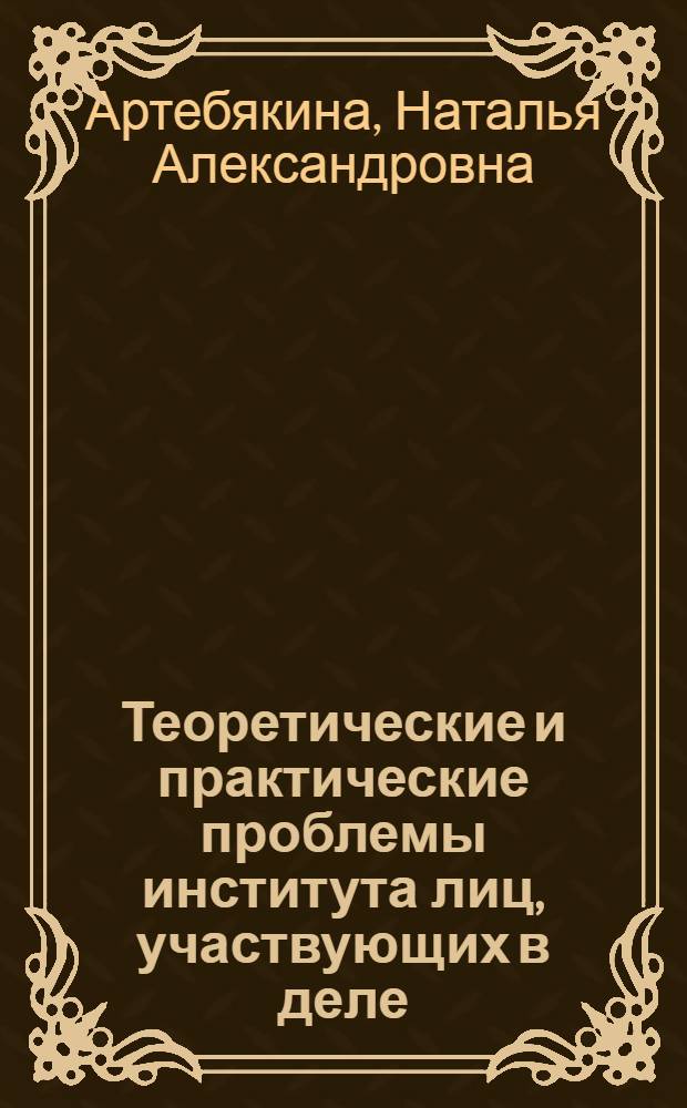 Теоретические и практические проблемы института лиц, участвующих в деле : монография