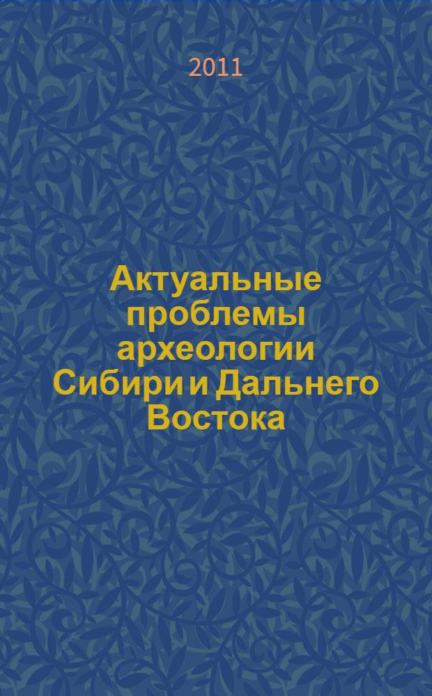 Актуальные проблемы археологии Сибири и Дальнего Востока = The actual problems of the archaeology of Siberia and the Far East : сборник научных статей