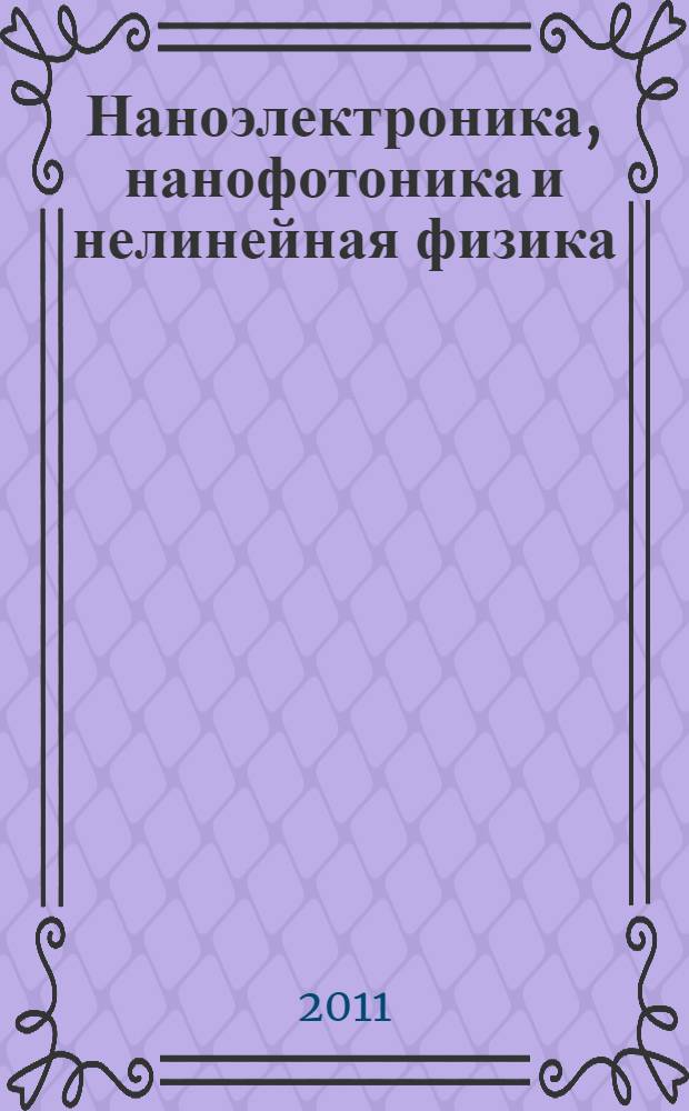 Наноэлектроника, нанофотоника и нелинейная физика : тезисы докладов VI Всероссийской конференции молодых ученых (Саратов, 13-15 сентября 2011 г.)