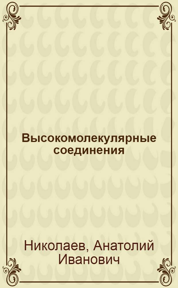 Высокомолекулярные соединения : учебное пособие по дисциплине "Химия высокомолекулярных соединений" для студентов специальности 020101.65 "Химия"