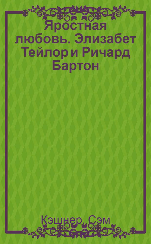 Яростная любовь. Элизабет Тейлор и Ричард Бартон