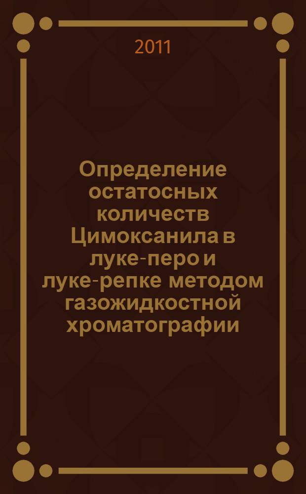 Определение остатосных количеств Цимоксанила в луке-перо и луке-репке методом газожидкостной хроматографии // Определение остаточных количеств пестицидов в пищевых продуктах, сельскохозяйственном сырье и объектах окружающей среды. .