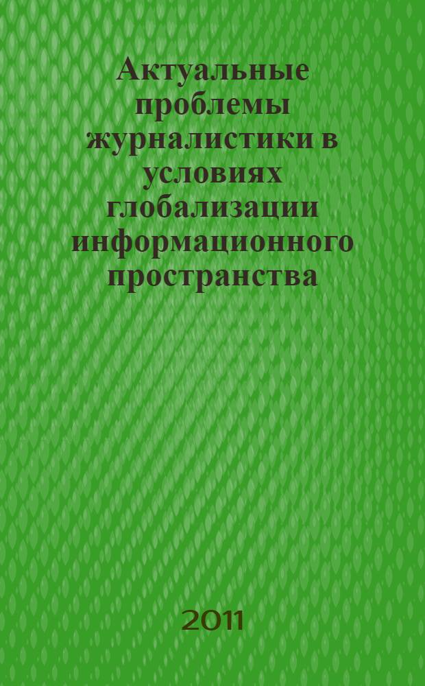 Актуальные проблемы журналистики в условиях глобализации информационного пространства : материалы V Международной научно-практической конференции, посвященной 5-летию факультета журналистики ЮУРГУ, 30 сентября - 1 октября 2011 года