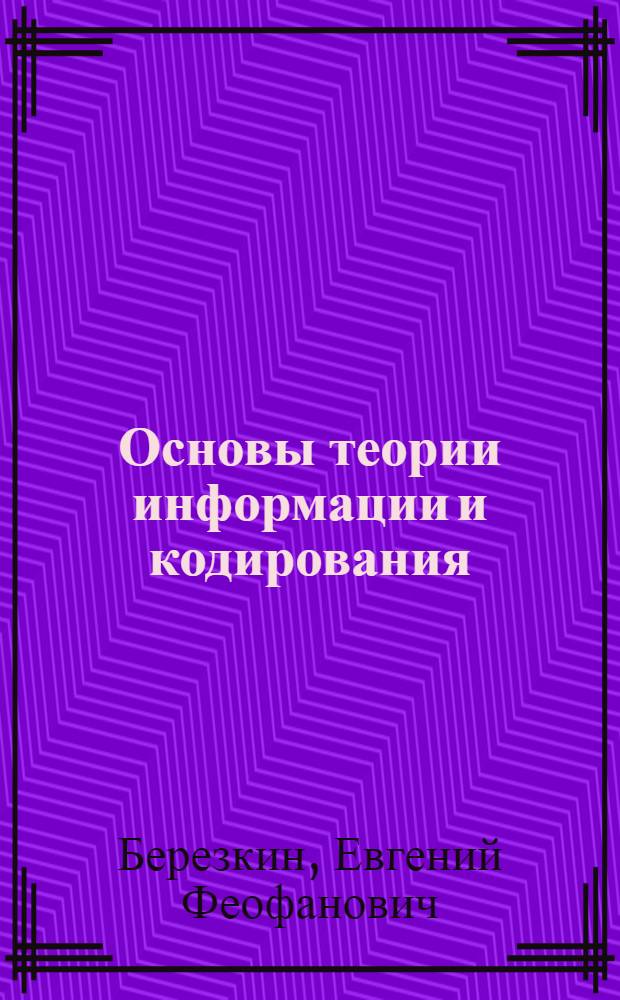 Основы теории информации и кодирования : учебное пособие для студентов высших учебных заведений : по специальности 230102 "Автоматизированные системы обработки информации и управления" и направлению подготовки бакалавров и магистров 230100 "Информатика и вычислительная техника"