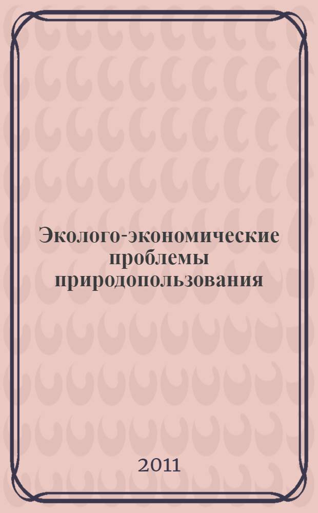 Эколого-экономические проблемы природопользования : сборник научных работ молодых исследователей