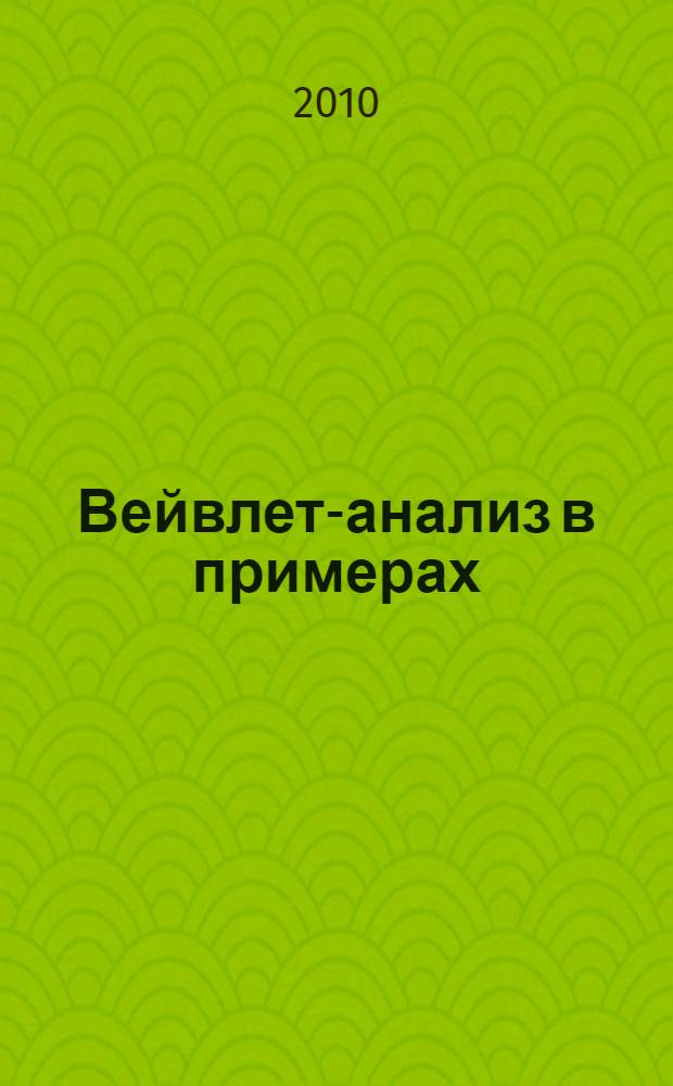 Вейвлет-анализ в примерах : учебное пособие для студентов высших учебных заведений : по специальности "Прикладная математика и информатика", "Компьютерные медицинские системы", "Комплексное обеспечение информационной безопасности автоматизированных систем"