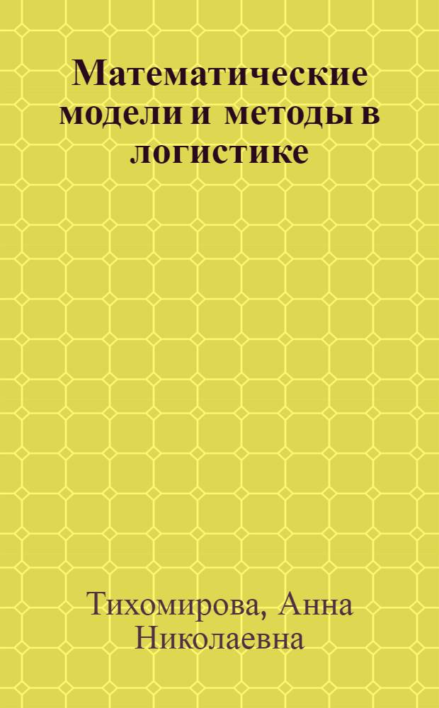 Математические модели и методы в логистике : учебное пособие для студентов высших учебных заведений