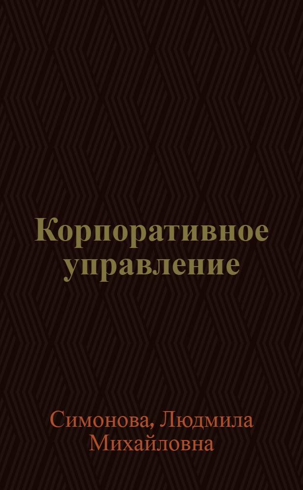 Корпоративное управление : учебное пособие : для студентов, обучающихся по специальностям "Менеджмент организации", "Мировая экономика", направления "Менеджмент"