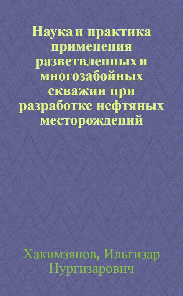 Наука и практика применения разветвленных и многозабойных скважин при разработке нефтяных месторождений