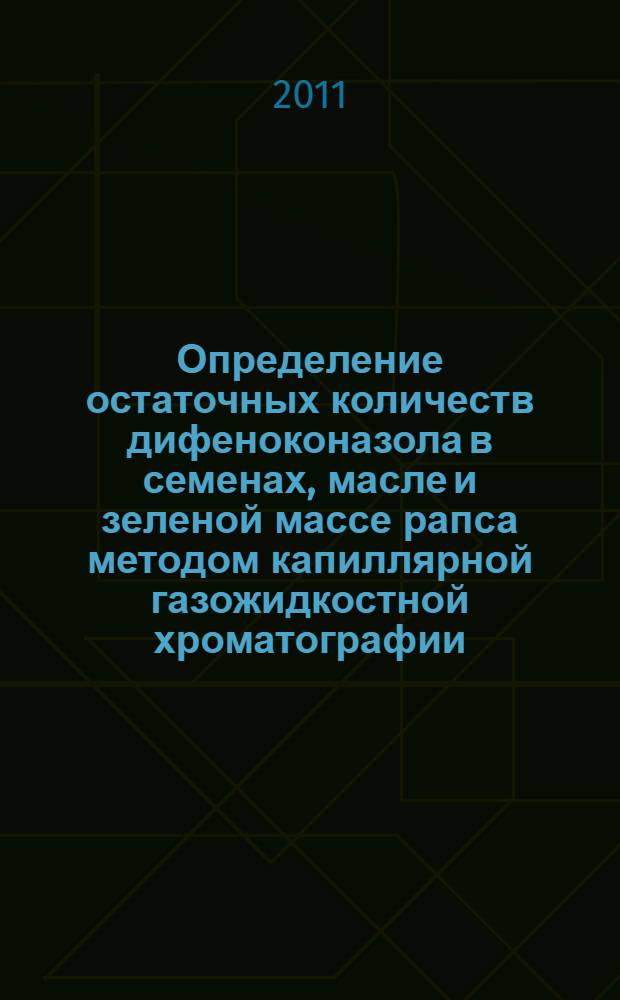 Определение остаточных количеств дифеноконазола в семенах, масле и зеленой массе рапса методом капиллярной газожидкостной хроматографии // Определение остаточных количеств пестицидов в пищевых продуктах, сельскохозяйственном сырье и объектах окружающей среды. .
