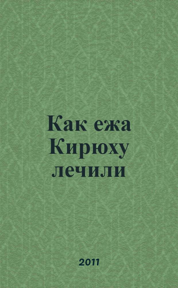 Как ежа Кирюху лечили : для чтения взрослыми детям