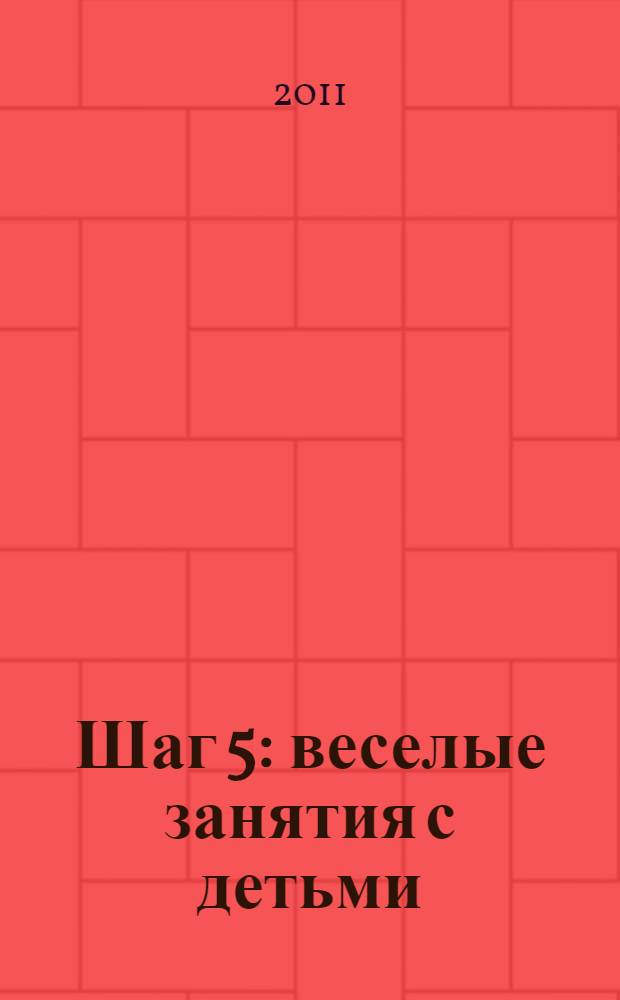 Шаг 5 : веселые занятия с детьми : для детей 3+