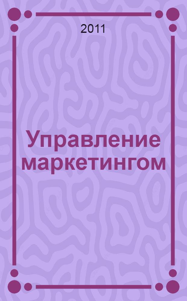 Управление маркетингом: стратегические решения : учебное пособие : для студентов, обучающихся по направлению "Менеджмент" и "Экономика"