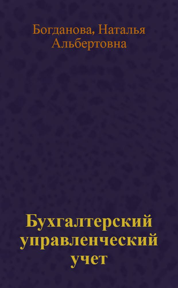 Бухгалтерский управленческий учет : учебное пособие для практических и лабораторных занятий : для студентов, обучающихся по специальности 08010965 очного отделения