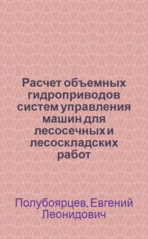 Расчет объемных гидроприводов систем управления машин для лесосечных и лесоскладских работ : учебное пособие : для студентов вузов, обучающихся по направлению подготовки дипломированных бакалавров, магистров и специалистов направления 250400 "Технология лесозаготовительных и дереобрабатывающих производств" по профилю Лесоинженерное дело