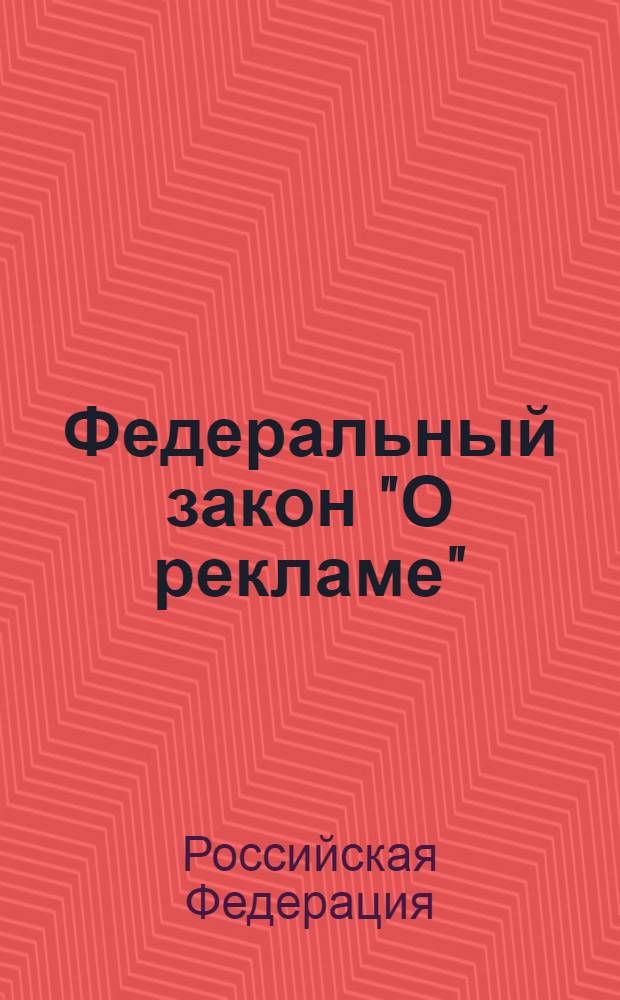 Федеральный закон "О рекламе" : от 13 марта 2006 года N° 38-ФЗ : принят Государственной Думой 22 февраля 2006 года : одобрен Советом Федерации 3 марта 2006 года : (в ред. Федеральных законов от 18.12.2006 N° 231-ФЗ ... от 18.07.2011 N° 242-ФЗ)