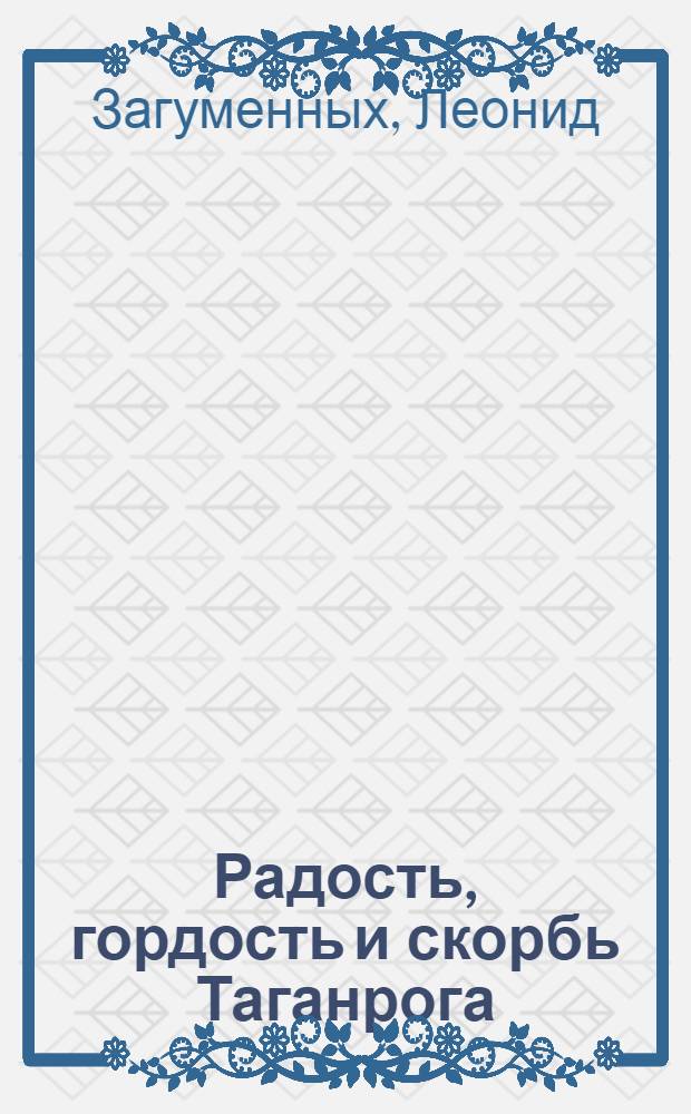 Радость, гордость и скорбь Таганрога : посвящается героям любимого города