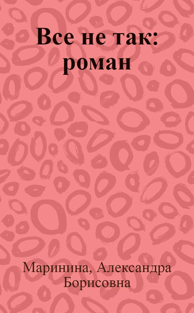 Все не так : роман : в 2 т.