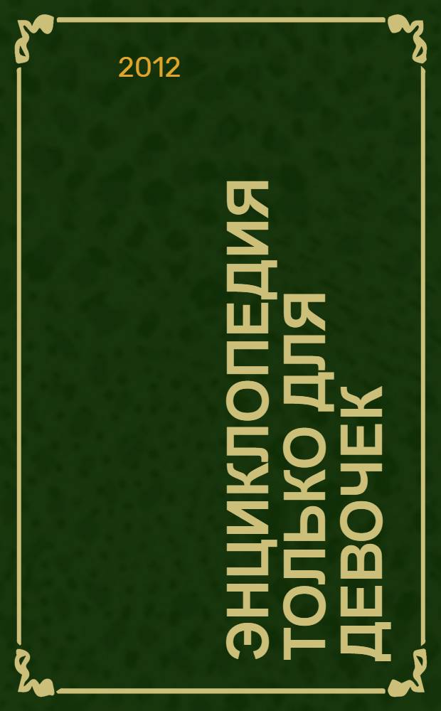 Энциклопедия только для девочек : золотая коллекция советов