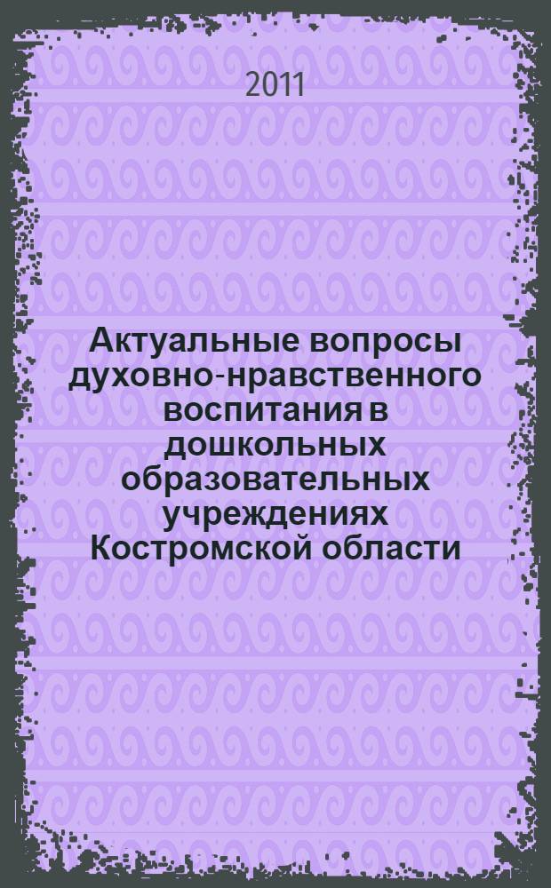 Актуальные вопросы духовно-нравственного воспитания в дошкольных образовательных учреждениях Костромской области. Вып. 1