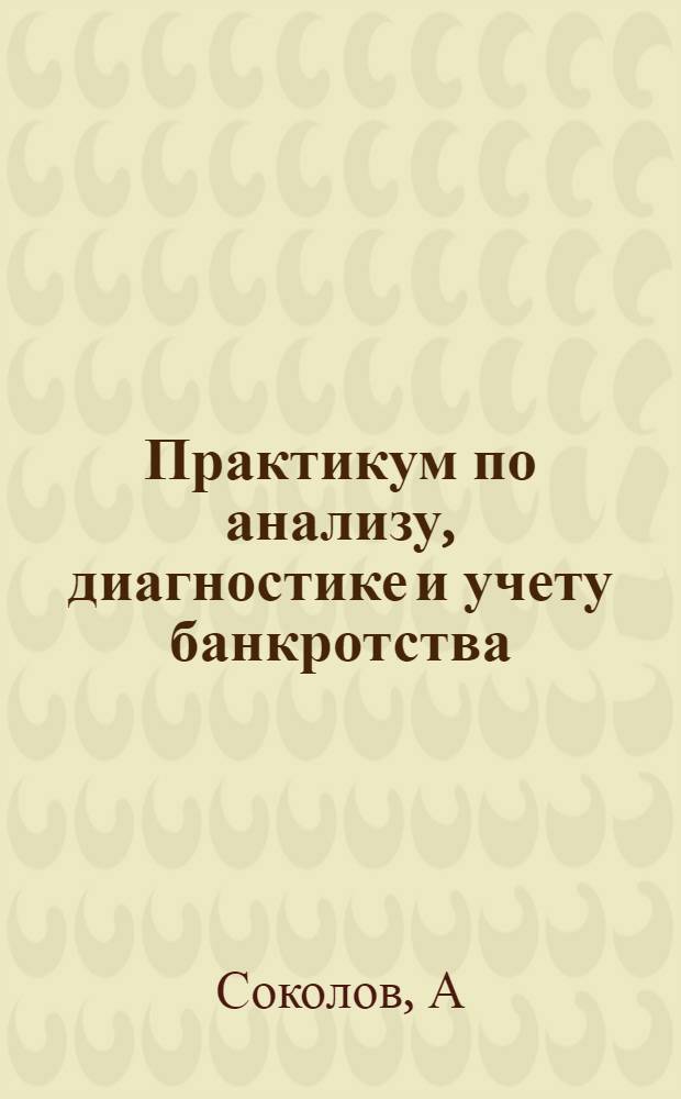 Практикум по анализу, диагностике и учету банкротства: учеб. пос