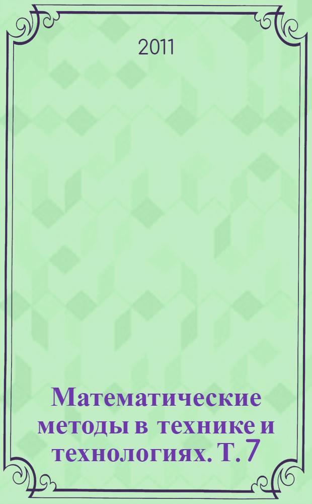 Математические методы в технике и технологиях. Т. 7 : Секция 11 [Информатизация и моделирование технических систем и процессов]