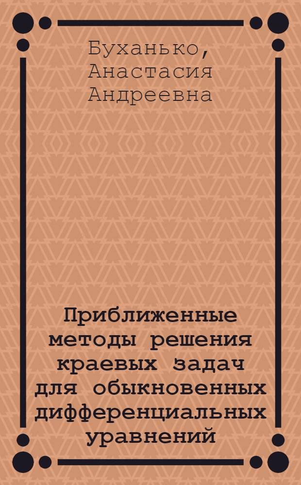 Приближенные методы решения краевых задач для обыкновенных дифференциальных уравнений, уравнений с частными производными и интегральных уравнений : учебно-методическое пособие : для студентов специальностей "Механика и математическое моделирование", "Динамика и прочность машин"