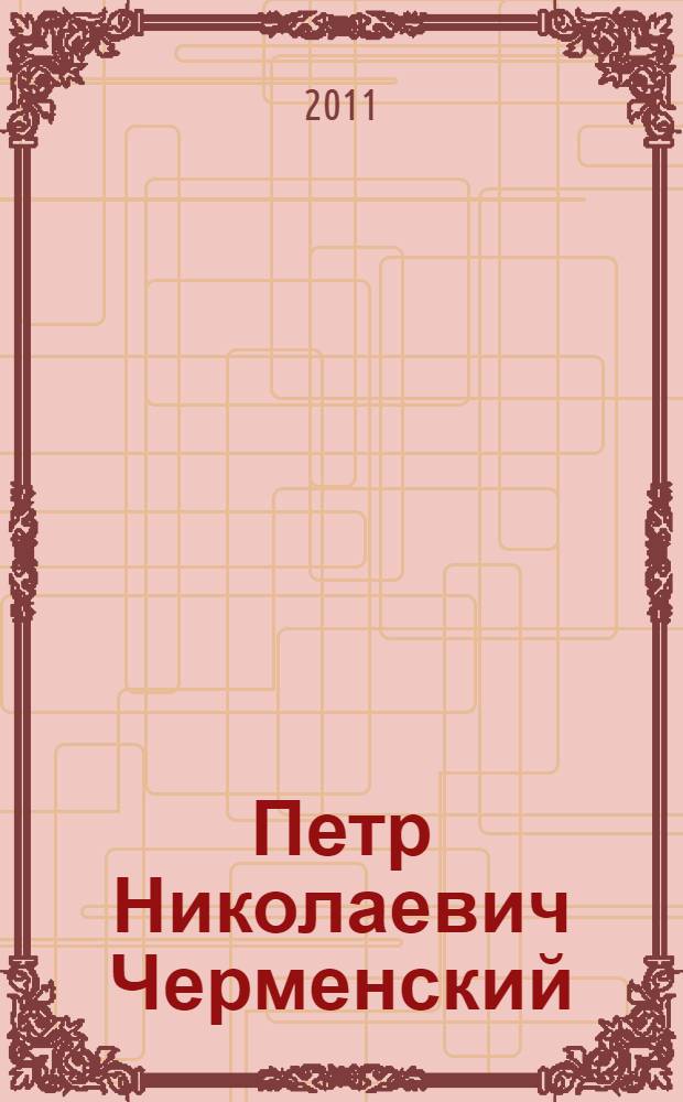 Петр Николаевич Черменский: жизнь и деятельность выдающегося краеведа