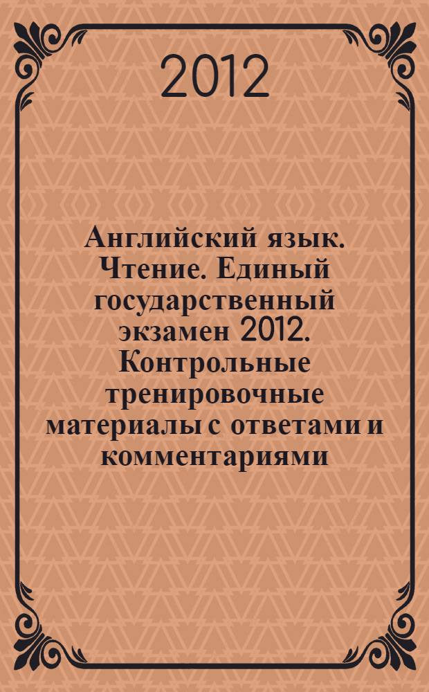 Английский язык. Чтение. Единый государственный экзамен 2012. Контрольные тренировочные материалы с ответами и комментариями